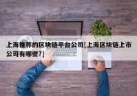 上海推荐的区块链平台公司[上海区块链上市公司有哪些?]