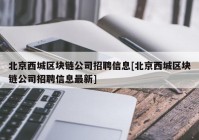 北京西城区块链公司招聘信息[北京西城区块链公司招聘信息最新]