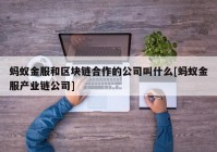 蚂蚁金服和区块链合作的公司叫什么[蚂蚁金服产业链公司]