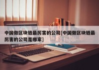 中国做区块链最厉害的公司[中国做区块链最厉害的公司是哪家]