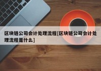 区块链公司会计处理流程[区块链公司会计处理流程是什么]