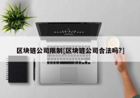 区块链公司限制[区块链公司合法吗?]