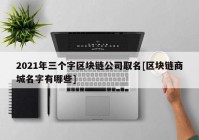 2021年三个字区块链公司取名[区块链商城名字有哪些]