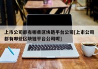 上市公司都有哪些区块链平台公司[上市公司都有哪些区块链平台公司呢]