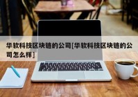 华软科技区块链的公司[华软科技区块链的公司怎么样]