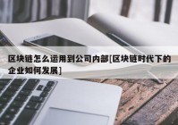 区块链怎么运用到公司内部[区块链时代下的企业如何发展]