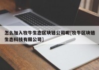 怎么加入牧牛生态区块链公司呢[牧牛区块链生态科技有限公司]