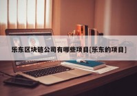 乐东区块链公司有哪些项目[乐东的项目]