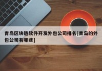 青岛区块链软件开发外包公司排名[青岛的外包公司有哪些]