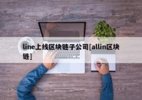 line上线区块链子公司[allin区块链]