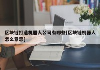 区块链打造机器人公司有哪些[区块链机器人怎么意思]