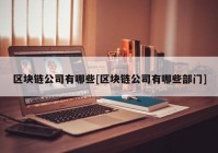 区块链公司有哪些[区块链公司有哪些部门]