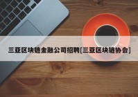 三亚区块链金融公司招聘[三亚区块链协会]