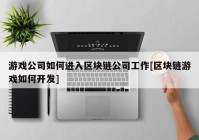 游戏公司如何进入区块链公司工作[区块链游戏如何开发]