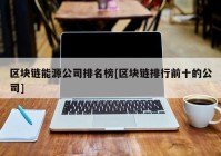 区块链能源公司排名榜[区块链排行前十的公司]