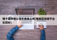 哪个区块链公司不用来上班[哪些区块链平台比较好]