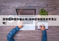 深圳区块链诈骗公司[深圳区块链技术开发公司]