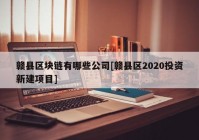 赣县区块链有哪些公司[赣县区2020投资新建项目]