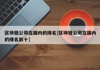 区块链公司在国内的排名[区块链公司在国内的排名前十]