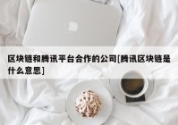 区块链和腾讯平台合作的公司[腾讯区块链是什么意思]