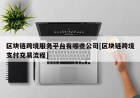 区块链跨境服务平台有哪些公司[区块链跨境支付交易流程]