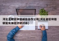 河北正规区块链诚信合作公司[河北省区块链赋能实体经济研讨会]