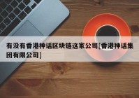 有没有香港神话区块链这家公司[香港神话集团有限公司]