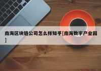 南海区块链公司怎么样知乎[南海数字产业园]