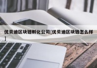 优贝迪区块链孵化公司[优贝迪区块链怎么样]