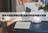 加拿大的区块链公司[加拿大的区块链公司排名]