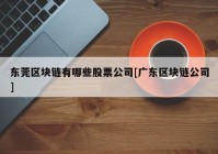 东莞区块链有哪些股票公司[广东区块链公司]