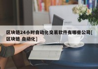 区块链24小时自动化交易软件有哪些公司[区块链 自动化]